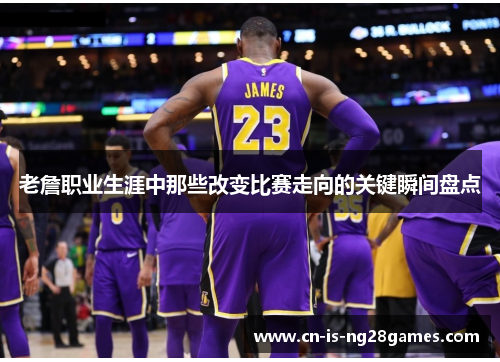 老詹职业生涯中那些改变比赛走向的关键瞬间盘点
