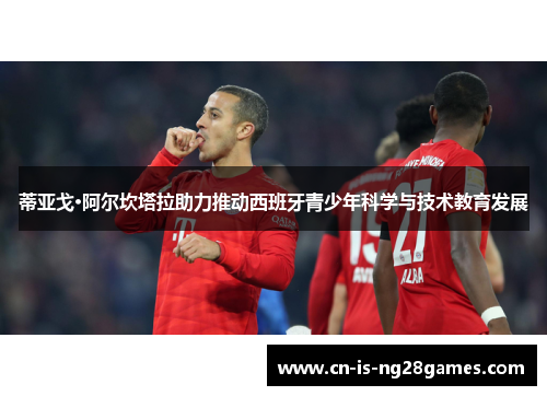 蒂亚戈·阿尔坎塔拉助力推动西班牙青少年科学与技术教育发展