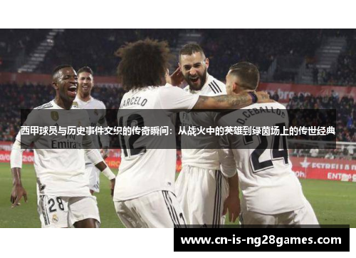 西甲球员与历史事件交织的传奇瞬间：从战火中的英雄到绿茵场上的传世经典
