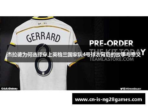 杰拉德为何选择穿上英格兰国家队4号球衣背后的故事与意义
