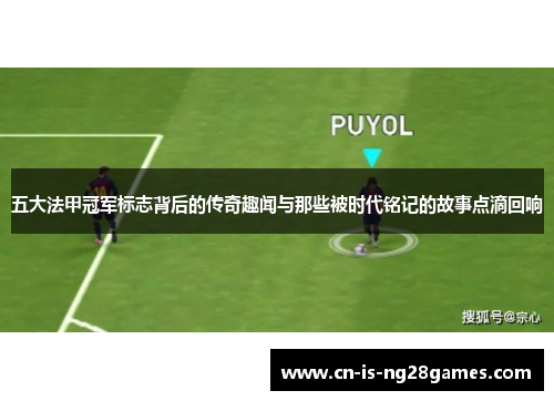 五大法甲冠军标志背后的传奇趣闻与那些被时代铭记的故事点滴回响 五大法甲冠军标志背后的传奇趣闻与那些被时代铭记的故事点滴回响