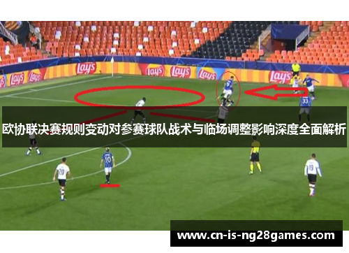 欧协联决赛规则变动对参赛球队战术与临场调整影响深度全面解析