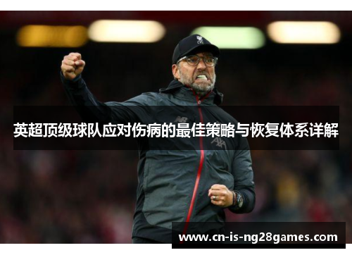 英超顶级球队应对伤病的最佳策略与恢复体系详解