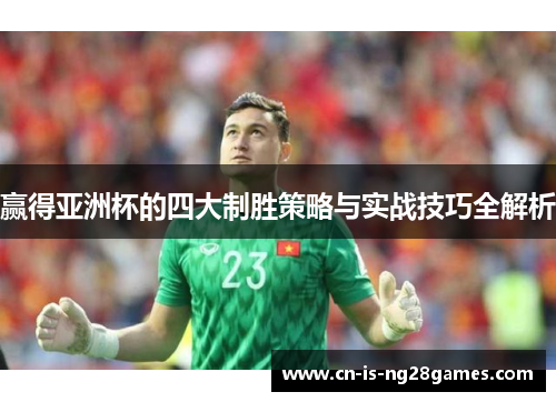 赢得亚洲杯的四大制胜策略与实战技巧全解析 赢得亚洲杯的四大制胜策略与实战技巧全解析