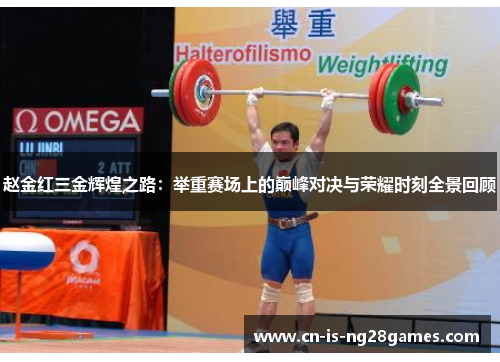 赵金红三金辉煌之路:举重赛场上的巅峰对决与荣耀时刻全景回顾 赵金红三金辉煌之路:举重赛场上的巅峰对决与荣耀时刻全景回顾