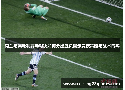 荷兰与奥地利赛场对决如何分出胜负揭示竞技策略与战术博弈 荷兰与奥地利赛场对决如何分出胜负揭示竞技策略与战术博弈