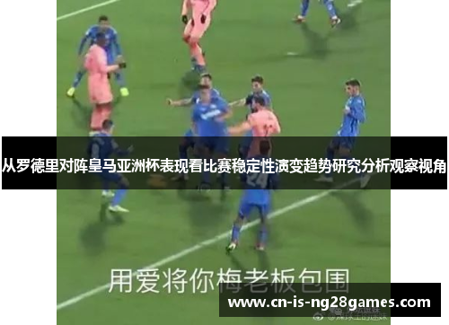 从罗德里对阵皇马亚洲杯表现看比赛稳定性演变趋势研究分析观察视角