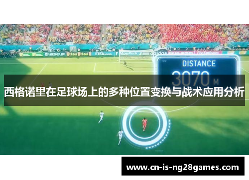 西格诺里在足球场上的多种位置变换与战术应用分析 西格诺里在足球场上的多种位置变换与战术应用分析