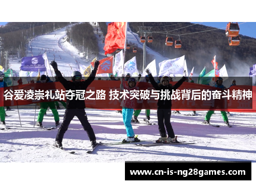 谷爱凌崇礼站夺冠之路 技术突破与挑战背后的奋斗精神 谷爱凌崇礼站夺冠之路 技术突破与挑战背后的奋斗精神