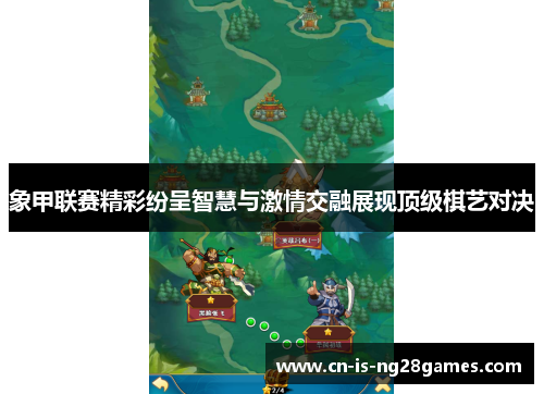 象甲联赛精彩纷呈智慧与激情交融展现顶级棋艺对决 象甲联赛精彩纷呈智慧与激情交融展现顶级棋艺对决