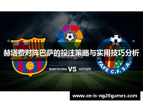 赫塔费对阵巴萨的投注策略与实用技巧分析 赫塔费对阵巴萨的投注策略与实用技巧分析