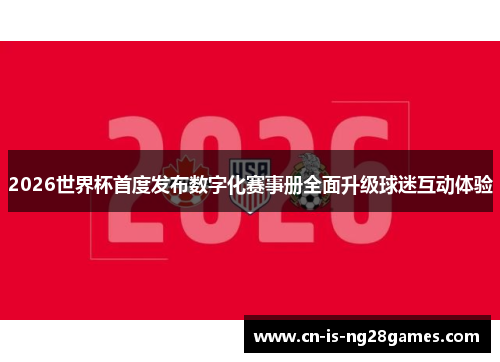 2026世界杯首度发布数字化赛事册全面升级球迷互动体验 2026世界杯首度发布数字化赛事册全面升级球迷互动体验