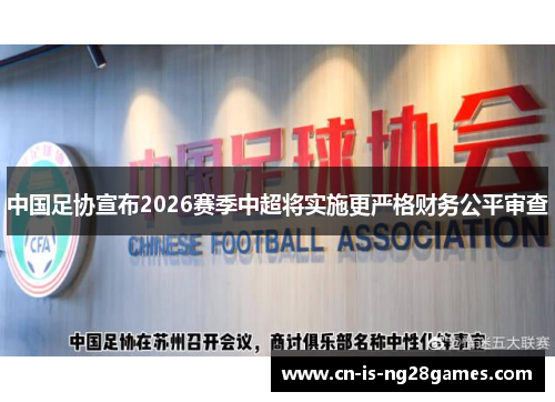 中国足协宣布2026赛季中超将实施更严格财务公平审查 中国足协宣布2026赛季中超将实施更严格财务公平审查