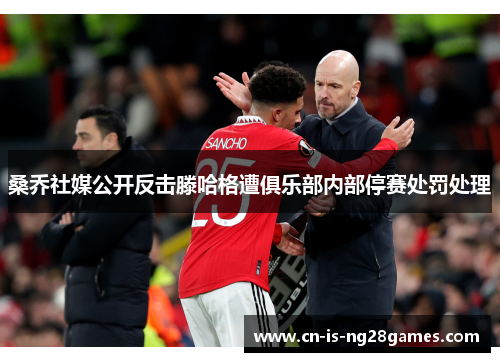 桑乔社媒公开反击滕哈格遭俱乐部内部停赛处罚处理 桑乔社媒公开反击滕哈格遭俱乐部内部停赛处罚处理